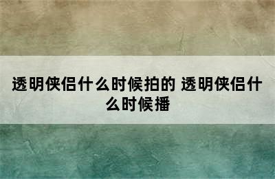 透明侠侣什么时候拍的 透明侠侣什么时候播